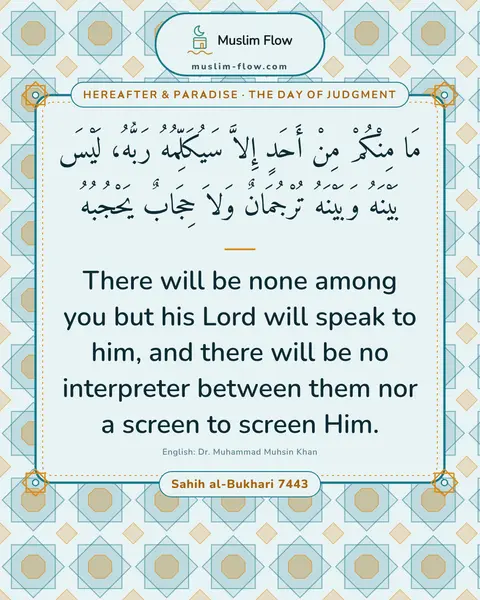 Sahih al-Bukhari 7443: There will be none among you but his Lord will speak to him, and there will be no interpreter…