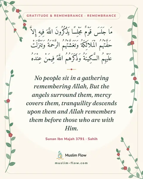 Sunan Ibn Majah 3791 · Sahih: No people sit in a gathering remembering Allah, But the angels surround them, mercy covers them…
