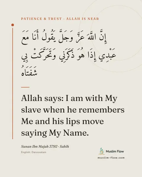 Sunan Ibn Majah 3792 · Sahih: Allah says: I am with My slave when he remembers Me and his lips move saying My Name.