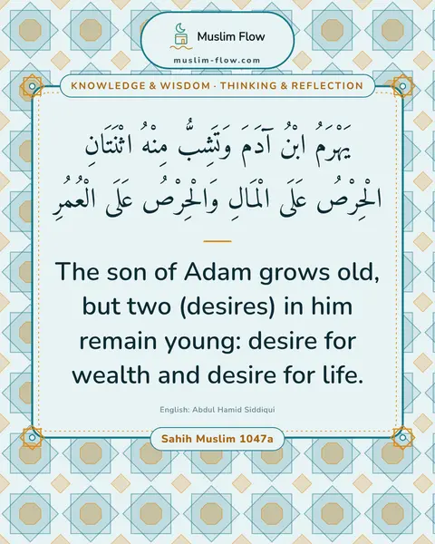 Sahih Muslim 1047a: The son of Adam grows old, but two (desires) in him remain young: desire for wealth and desire for…