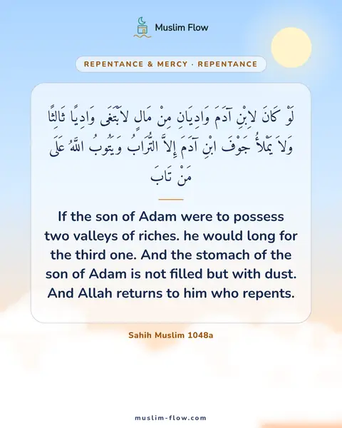 Sahih Muslim 1048a: If the son of Adam were to possess two valleys of riches. he would long for the third one. And the…
