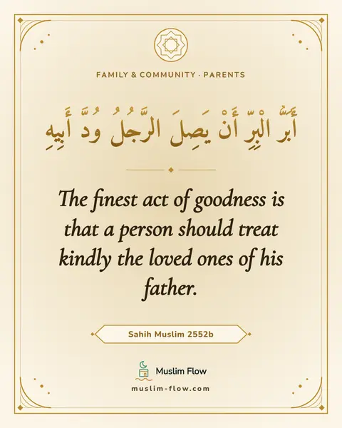 Sahih Muslim 2552b: The finest act of goodness is that a person should treat kindly the loved ones of his father.