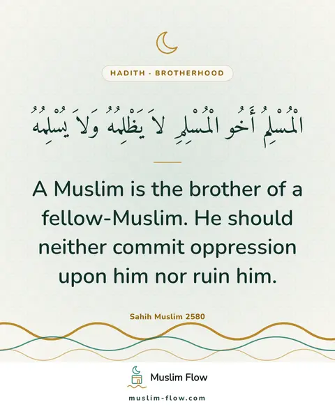 Sahih Muslim 2580: A Muslim is the brother of a fellow-Muslim. He should neither commit oppression upon him nor ruin…