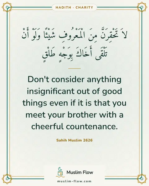 Sahih Muslim 2626: Don't consider anything insignificant out of good things even if it is that you meet your brother…