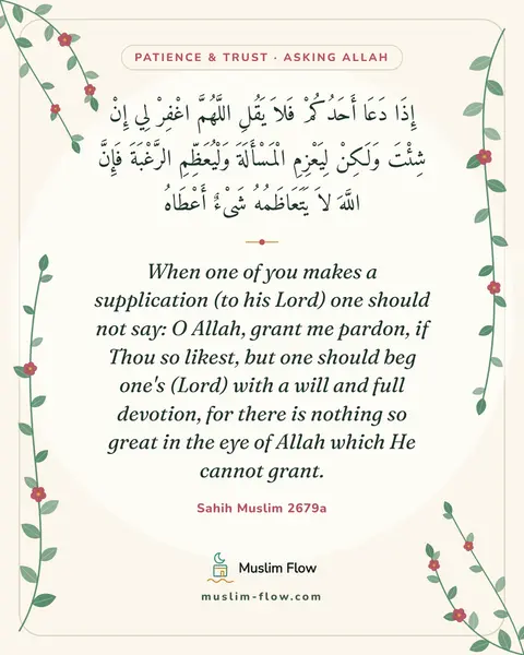 Sahih Muslim 2679a: When one of you makes a supplication (to his Lord) one should not say: O Allah, grant me pardon, if…