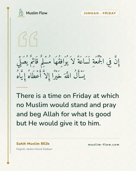 Sahih Muslim 852b: There is a time on Friday at which no Muslim would stand and pray and beg Allah for what Is good…