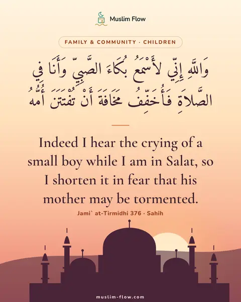 Jami` at-Tirmidhi 376 · Sahih: Indeed I hear the crying of a small boy while I am in Salat, so I shorten it in fear that his…