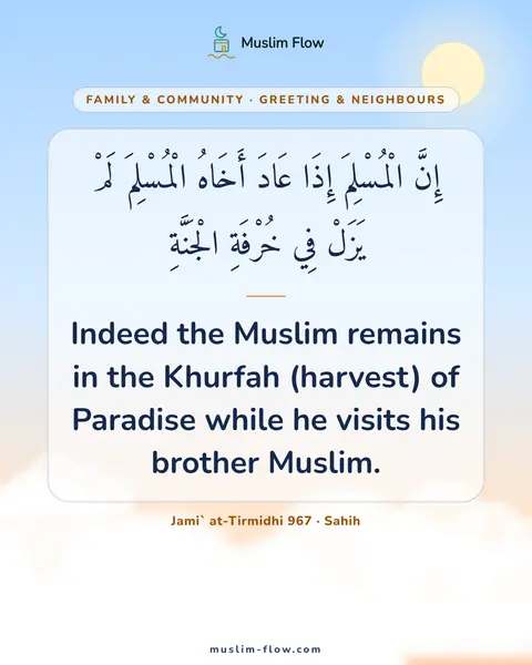Jami` at-Tirmidhi 967 · Sahih: Indeed the Muslim remains in the Khurfah (harvest) of Paradise while he visits his brother Muslim.