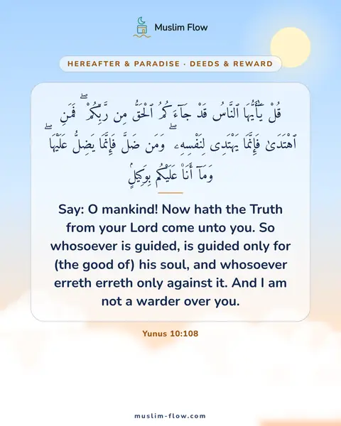 Yunus 10:108: Say: O mankind! Now hath the Truth from your Lord come unto you. So whosoever is guided, is guided…