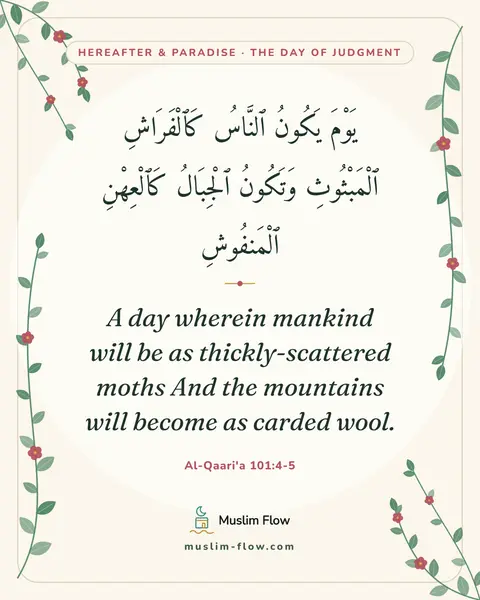 Al-Qaari'a 101:4-5: A day wherein mankind will be as thickly-scattered moths And the mountains will become as carded…