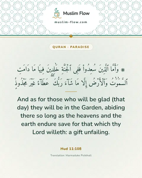 Hud 11:108: And as for those who will be glad (that day) they will be in the Garden, abiding there so long as…
