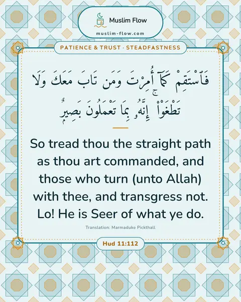 Hud 11:112: So tread thou the straight path as thou art commanded, and those who turn (unto Allah) with thee…