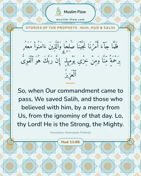 Hud 11:66: So, when Our commandment came to pass, We saved Salih, and those who believed with him, by a mercy…