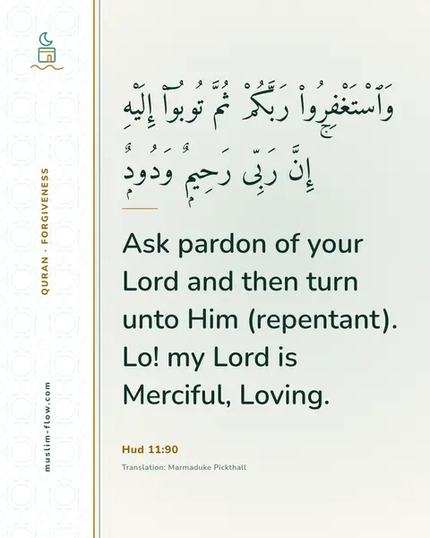 Hud 11:90: Ask pardon of your Lord and then turn unto Him (repentant). Lo! my Lord is Merciful, Loving.