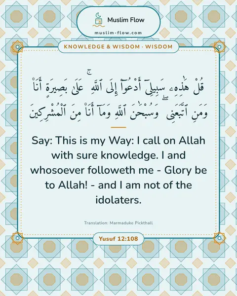Yusuf 12:108: Say: This is my Way: I call on Allah with sure knowledge. I and whosoever followeth me - Glory be…
