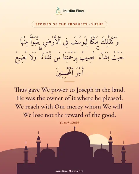 Yusuf 12:56: Thus gave We power to Joseph in the land. He was the owner of it where he pleased. We reach with…