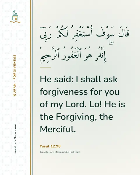 Yusuf 12:98: He said: I shall ask forgiveness for you of my Lord. Lo! He is the Forgiving, the Merciful.