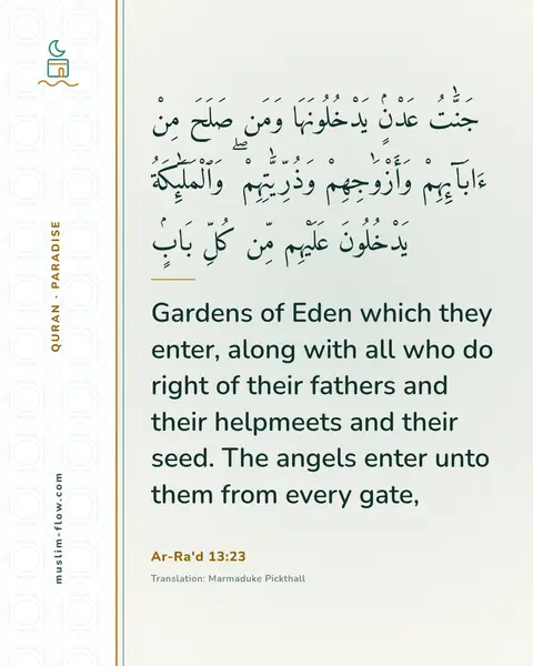 Ar-Ra'd 13:23: Gardens of Eden which they enter, along with all who do right of their fathers and their helpmeets…