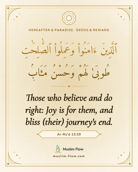 Ar-Ra'd 13:29: Those who believe and do right: Joy is for them, and bliss (their) journey's end.