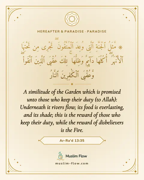 Ar-Ra'd 13:35: A similitude of the Garden which is promised unto those who keep their duty (to Allah): Underneath…