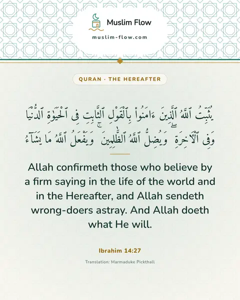 Ibrahim 14:27: Allah confirmeth those who believe by a firm saying in the life of the world and in the Hereafter…