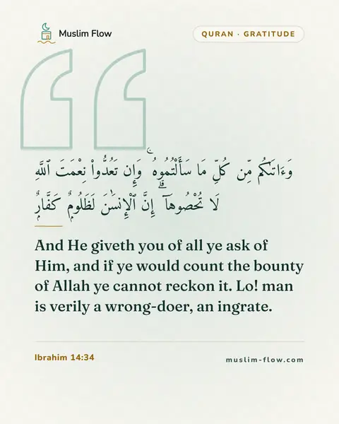 Ibrahim 14:34: And He giveth you of all ye ask of Him, and if ye would count the bounty of Allah ye cannot reckon…