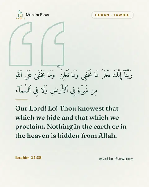 Ibrahim 14:38: Our Lord! Lo! Thou knowest that which we hide and that which we proclaim. Nothing in the earth or…