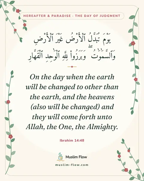 Ibrahim 14:48: On the day when the earth will be changed to other than the earth, and the heavens (also will be…