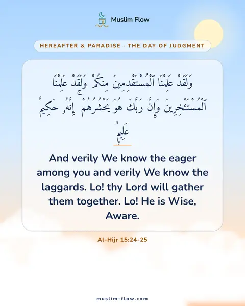 Al-Hijr 15:24-25: And verily We know the eager among you and verily We know the laggards. Lo! thy Lord will gather…