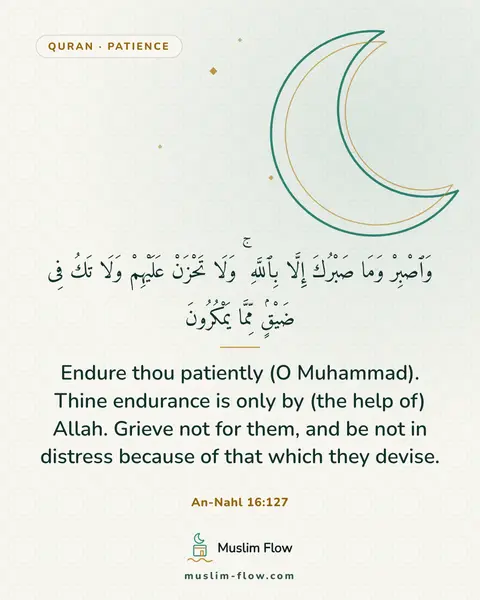 An-Nahl 16:127: Endure thou patiently (O Muhammad). Thine endurance is only by (the help of) Allah. Grieve not for…