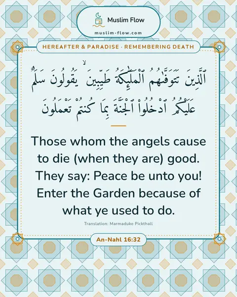 An-Nahl 16:32: Those whom the angels cause to die (when they are) good. They say: Peace be unto you! Enter the…