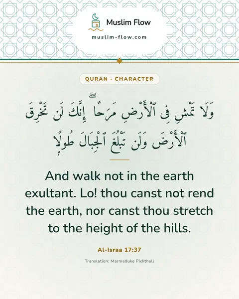 Al-Israa 17:37: And walk not in the earth exultant. Lo! thou canst not rend the earth, nor canst thou stretch to…