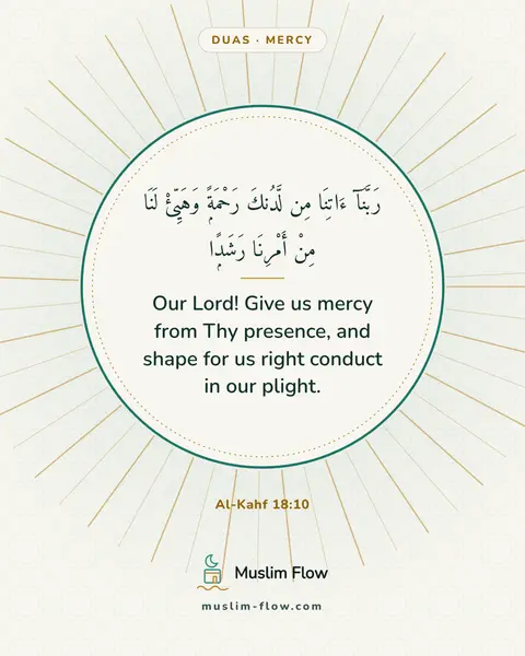 Al-Kahf 18:10: Our Lord! Give us mercy from Thy presence, and shape for us right conduct in our plight.