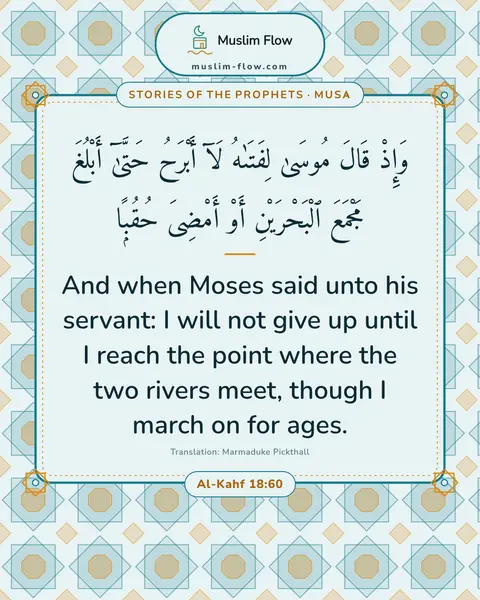 Al-Kahf 18:60: And when Moses said unto his servant: I will not give up until I reach the point where the two…