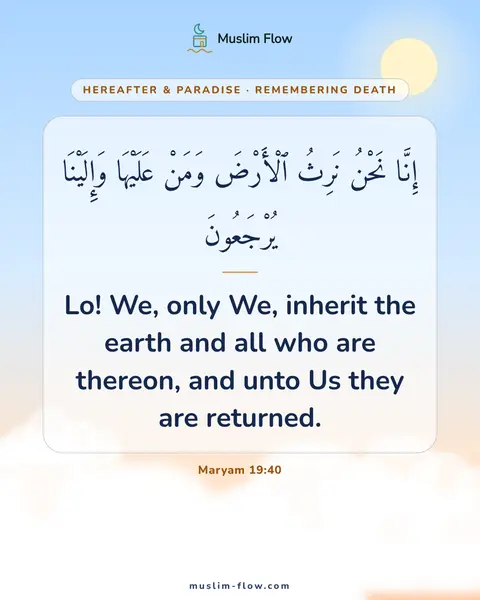 Maryam 19:40: Lo! We, only We, inherit the earth and all who are thereon, and unto Us they are returned.