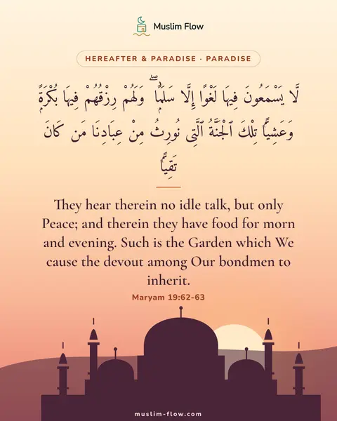 Maryam 19:62-63: They hear therein no idle talk, but only Peace; and therein they have food for morn and evening…