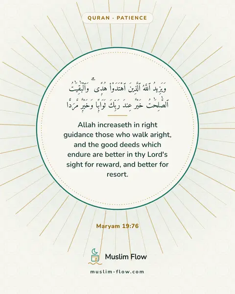 Maryam 19:76: Allah increaseth in right guidance those who walk aright, and the good deeds which endure are…