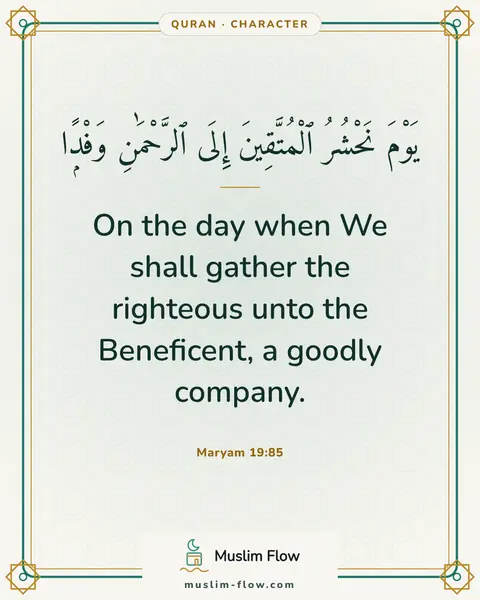 Maryam 19:85: On the day when We shall gather the righteous unto the Beneficent, a goodly company.