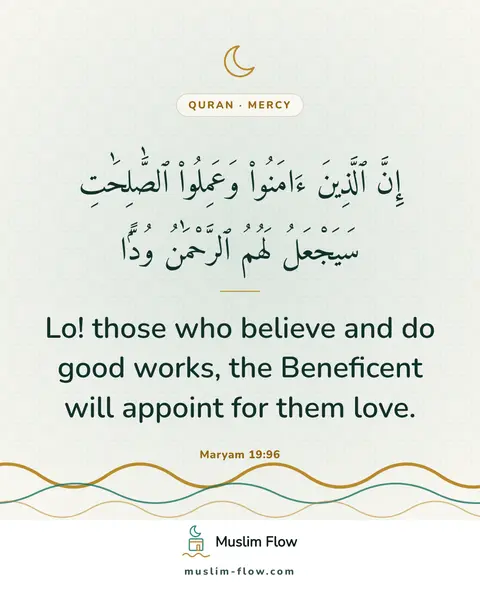 Maryam 19:96: Lo! those who believe and do good works, the Beneficent will appoint for them love.