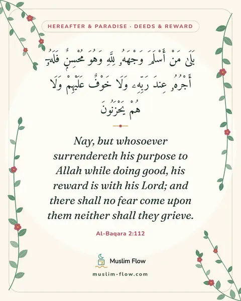 Al-Baqara 2:112: Nay, but whosoever surrendereth his purpose to Allah while doing good, his reward is with his Lord…