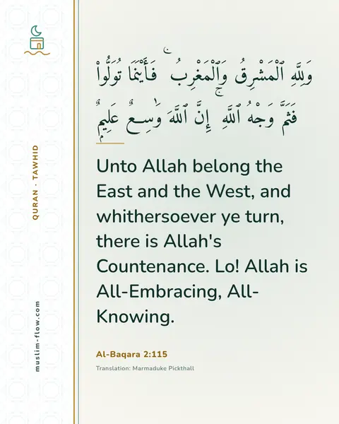 Al-Baqara 2:115: Unto Allah belong the East and the West, and whithersoever ye turn, there is Allah's Countenance…