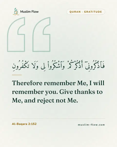 Al-Baqara 2:152: Therefore remember Me, I will remember you. Give thanks to Me, and reject not Me.