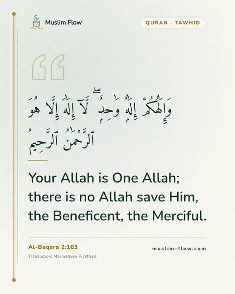 Al-Baqara 2:163: Your Allah is One Allah; there is no Allah save Him, the Beneficent, the Merciful.