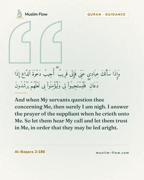 Al-Baqara 2:186: And when My servants question thee concerning Me, then surely I am nigh. I answer the prayer of the…