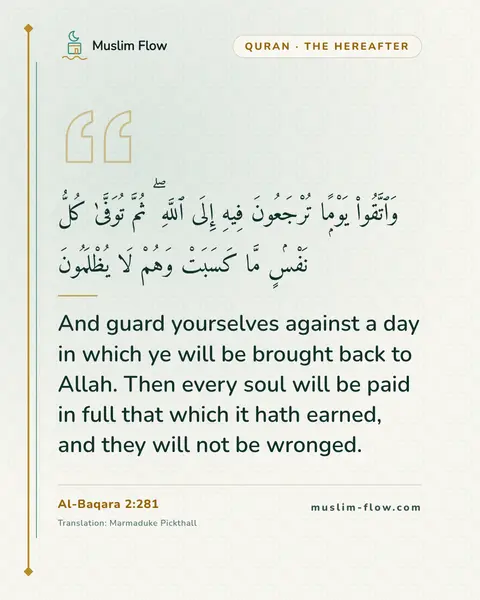 Al-Baqara 2:281: And guard yourselves against a day in which ye will be brought back to Allah. Then every soul will…