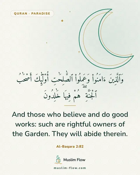 Al-Baqara 2:82: And those who believe and do good works: such are rightful owners of the Garden. They will abide…