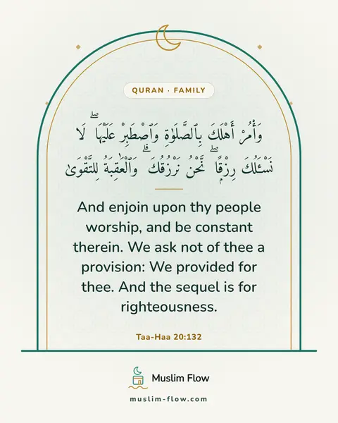 Taa-Haa 20:132: And enjoin upon thy people worship, and be constant therein. We ask not of thee a provision: We…