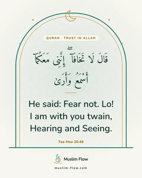 Taa-Haa 20:46: He said: Fear not. Lo! I am with you twain, Hearing and Seeing.