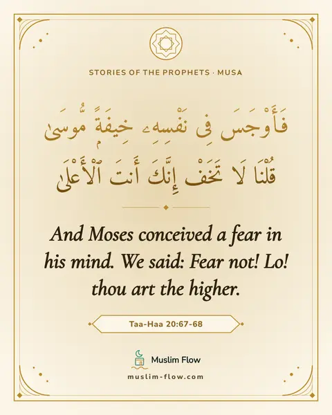 Taa-Haa 20:67-68: And Moses conceived a fear in his mind. We said: Fear not! Lo! thou art the higher.