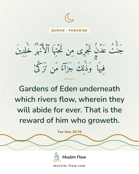 Taa-Haa 20:76: Gardens of Eden underneath which rivers flow, wherein they will abide for ever. That is the reward…